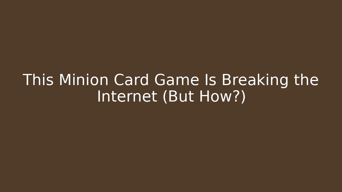 This Minion Card Game Is Breaking the Internet (But How?)
