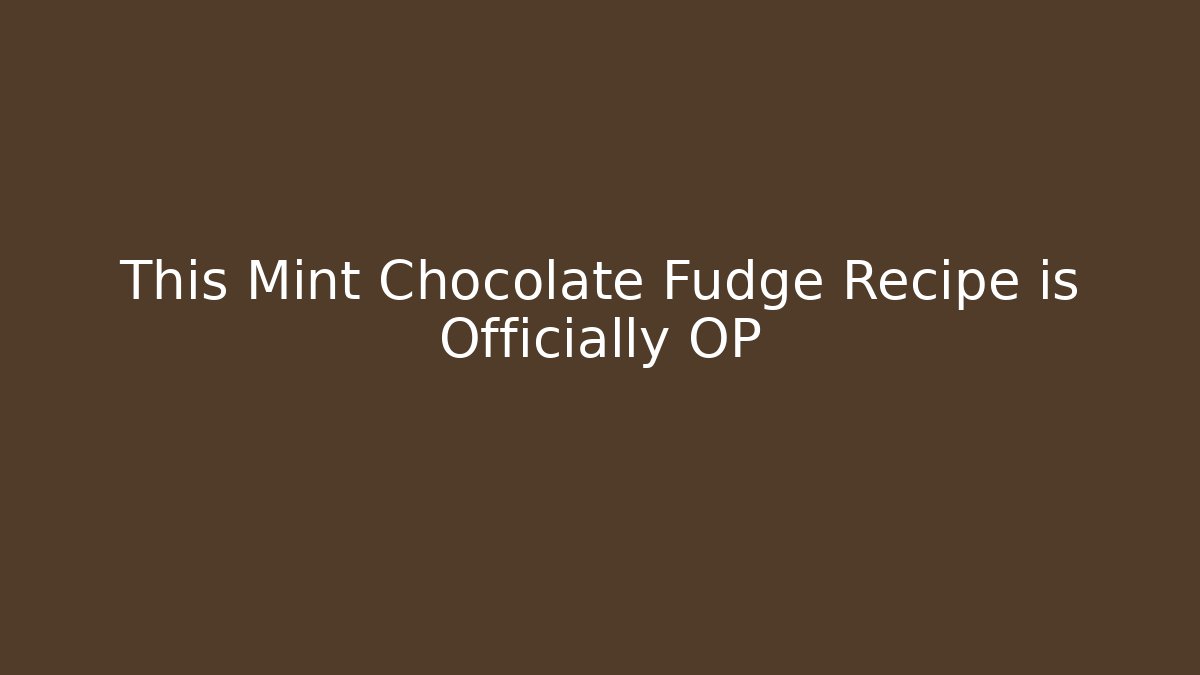 This Mint Chocolate Fudge Recipe is Officially OP