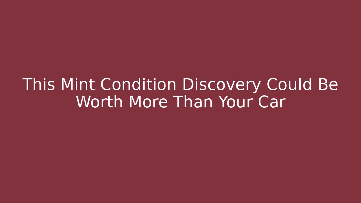 This Mint Condition Discovery Could Be Worth More Than Your Car