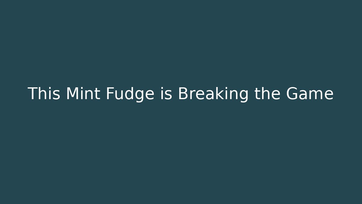 This Mint Fudge is Breaking the Game