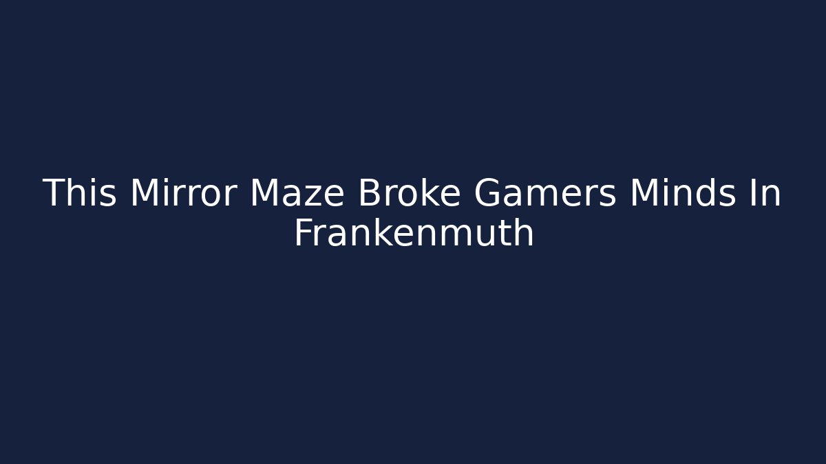 This Mirror Maze Broke Gamers Minds In Frankenmuth