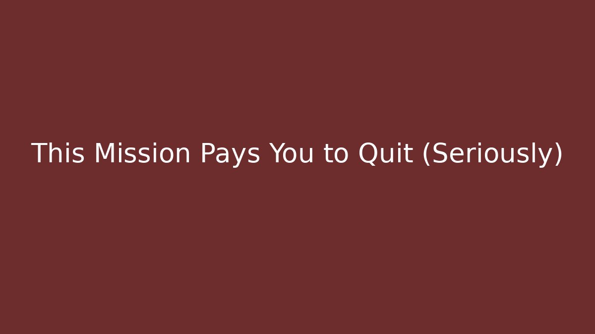 This Mission Pays You to Quit (Seriously)