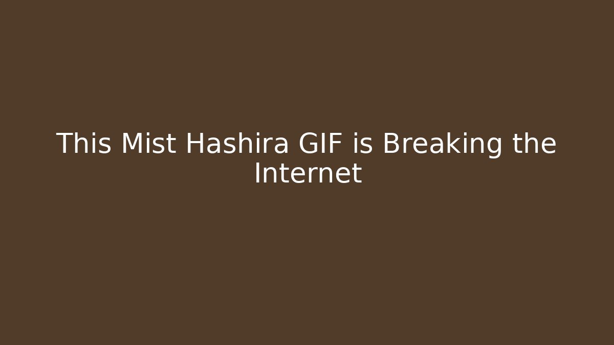 This Mist Hashira GIF is Breaking the Internet