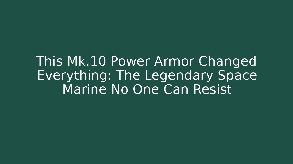 This Mk.10 Power Armor Changed Everything: The Legendary Space Marine No One Can Resist