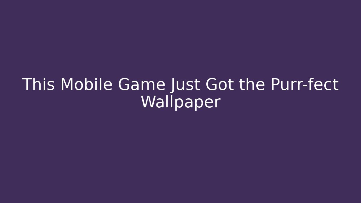 This Mobile Game Just Got the Purr-fect Wallpaper
