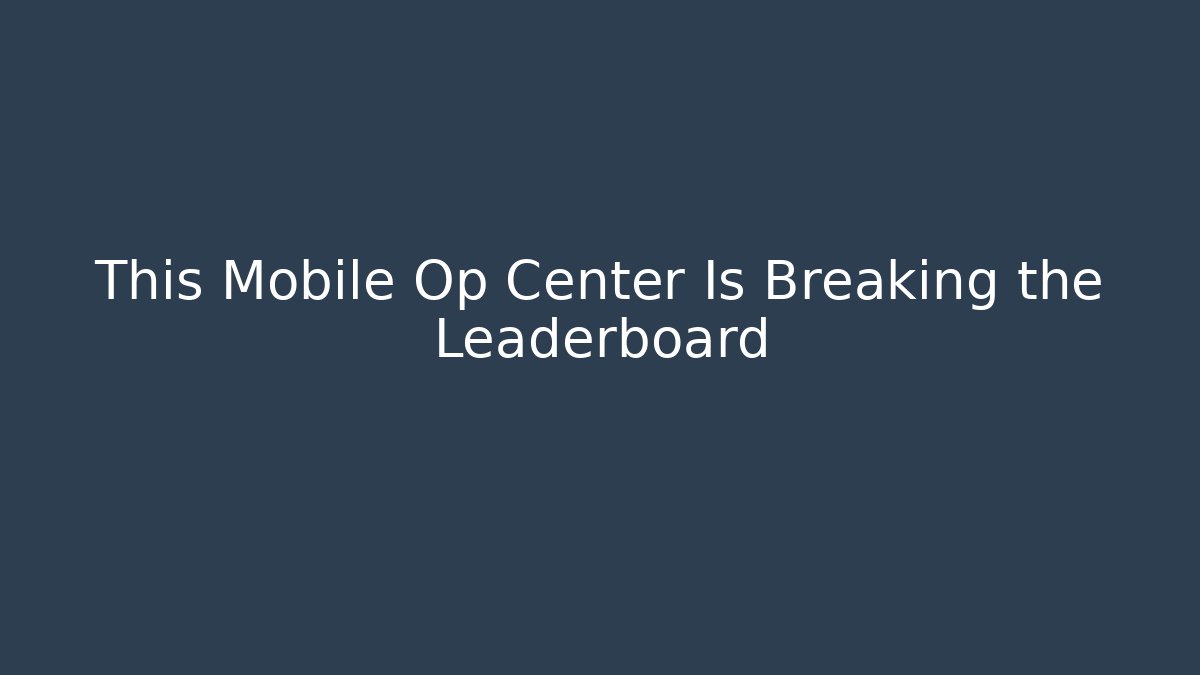 This Mobile Op Center Is Breaking the Leaderboard