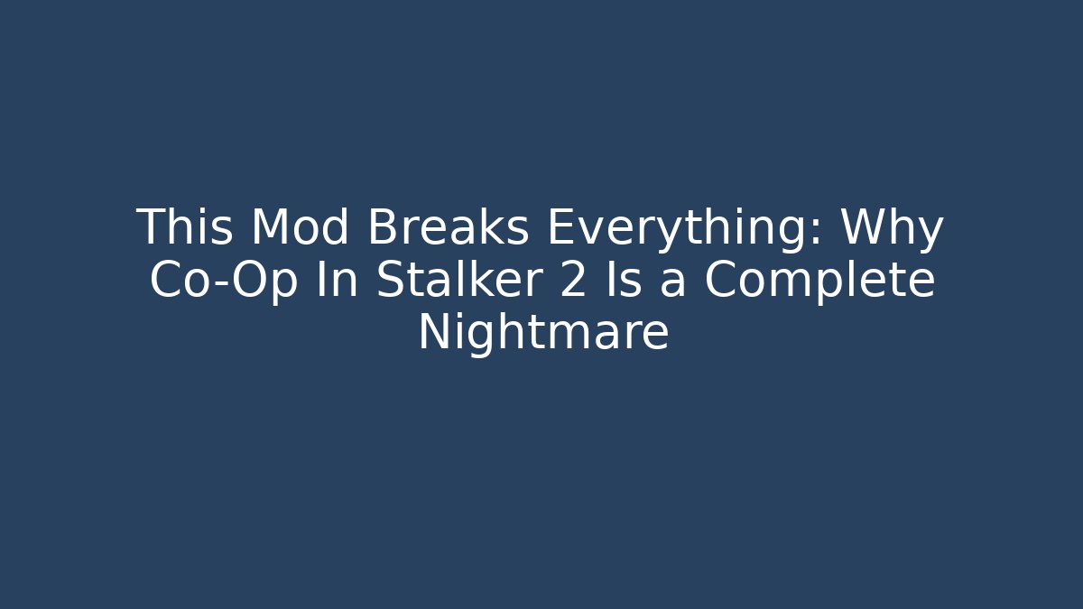 This Mod Breaks Everything: Why Co-Op In Stalker 2 Is a Complete Nightmare