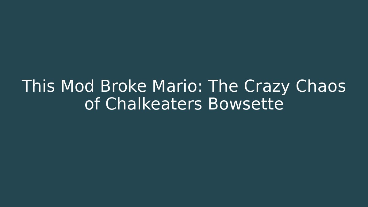 This Mod Broke Mario: The Crazy Chaos of Chalkeaters Bowsette