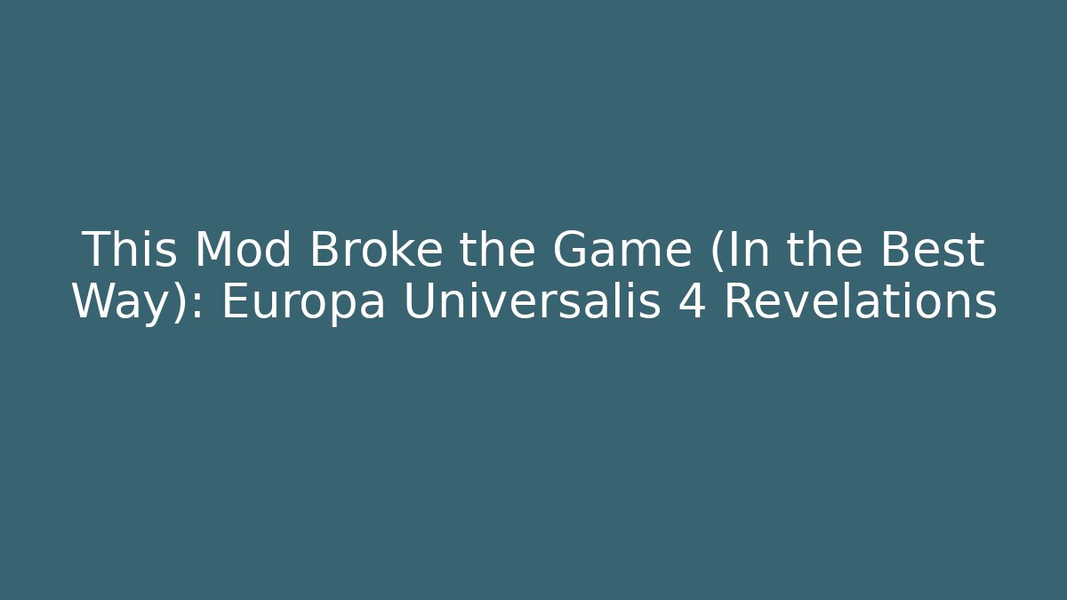 This Mod Broke the Game (In the Best Way): Europa Universalis 4 Revelations