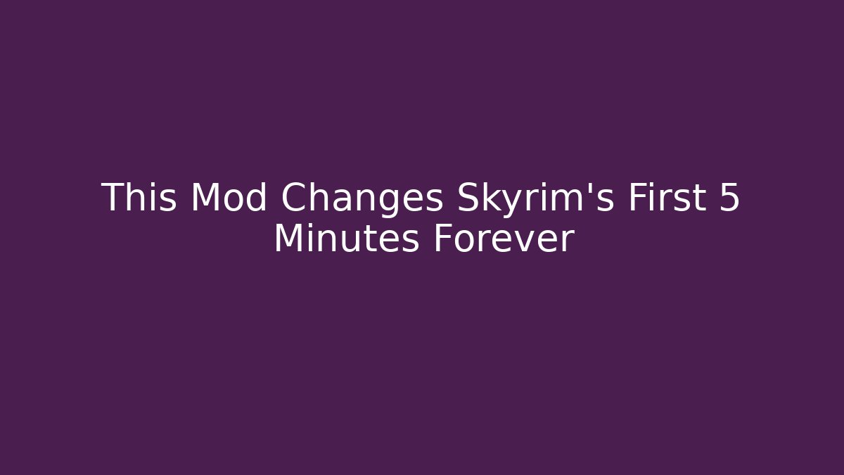 This Mod Changes Skyrim's First 5 Minutes Forever