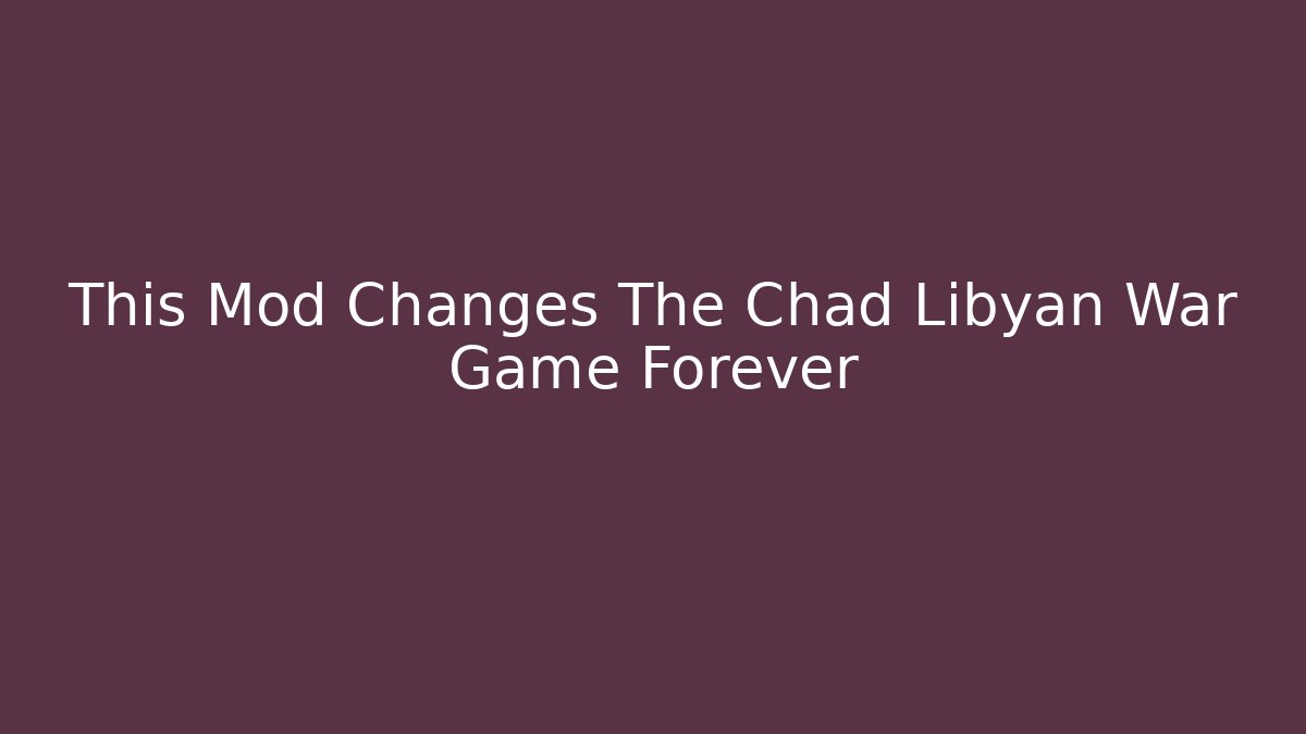 This Mod Changes The Chad Libyan War Game Forever