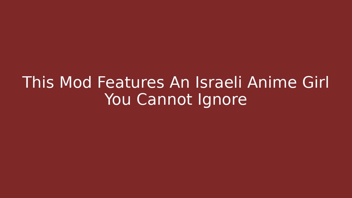 This Mod Features An Israeli Anime Girl You Cannot Ignore