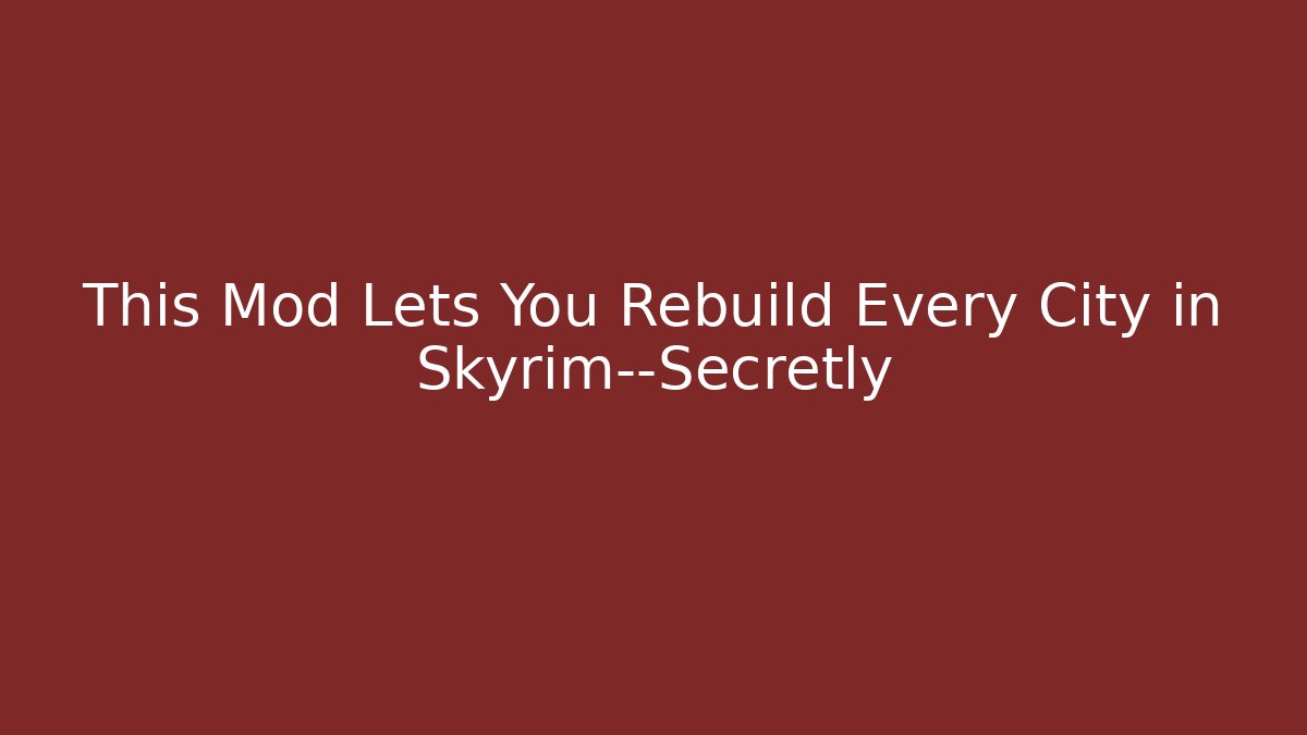 This Mod Lets You Rebuild Every City in Skyrim—Secretly