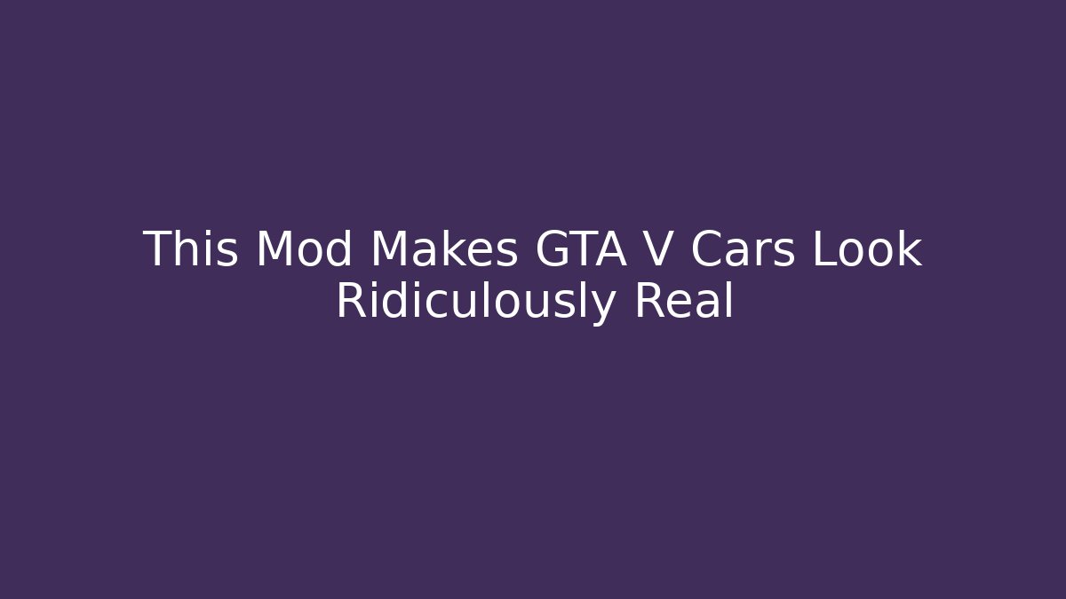 This Mod Makes GTA V Cars Look Ridiculously Real