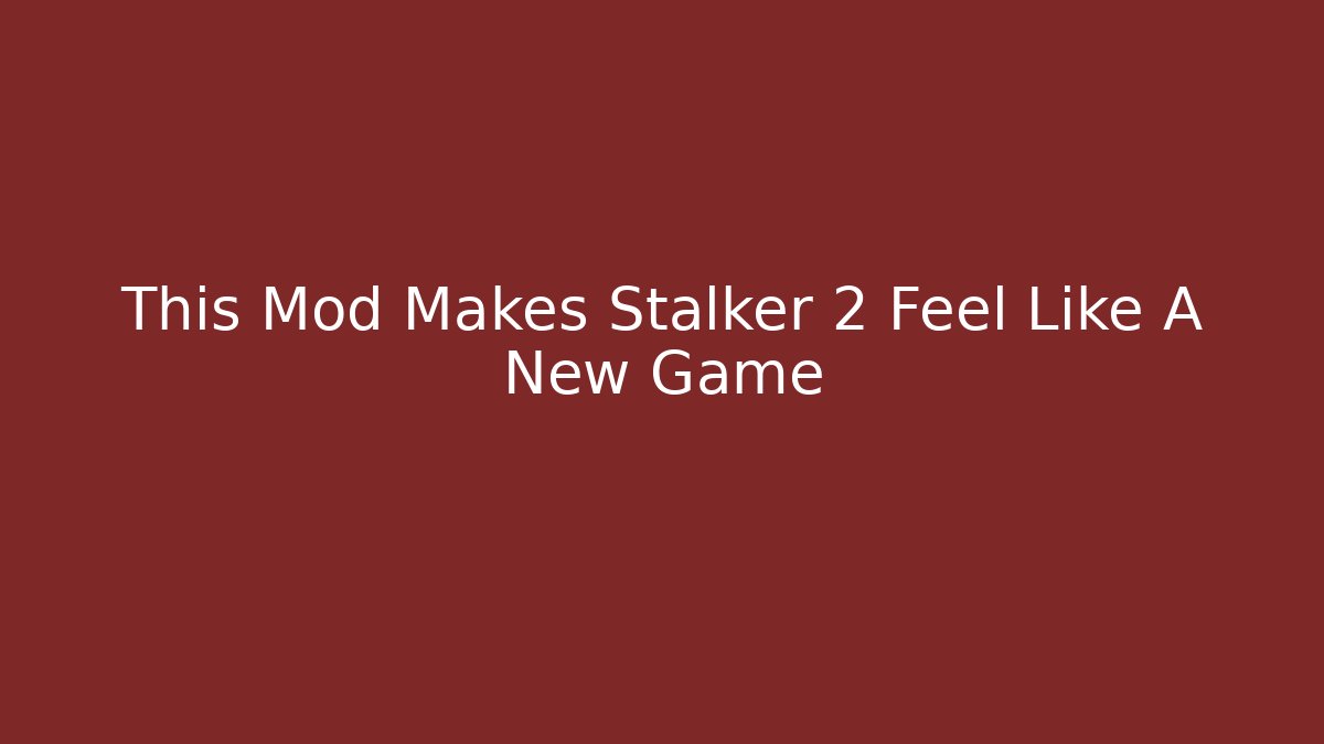 This Mod Makes Stalker 2 Feel Like A New Game