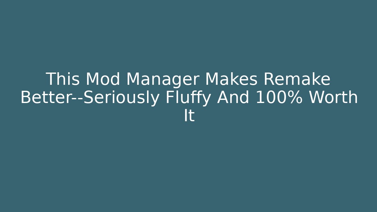This Mod Manager Makes Remake Better—Seriously Fluffy And 100% Worth It