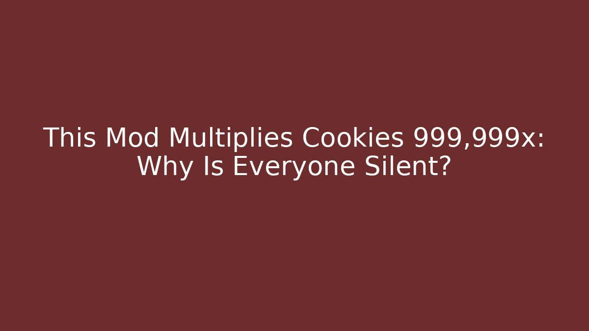 This Mod Multiplies Cookies 999,999x: Why Is Everyone Silent?