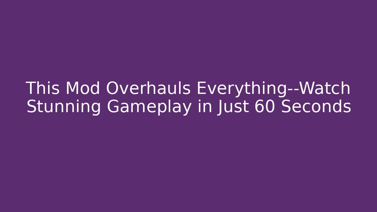 This Mod Overhauls Everything—Watch Stunning Gameplay in Just 60 Seconds