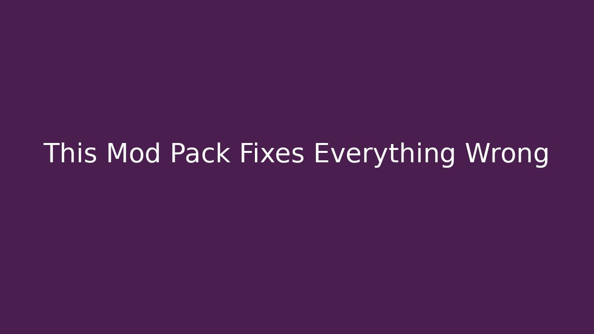 This Mod Pack Fixes Everything Wrong