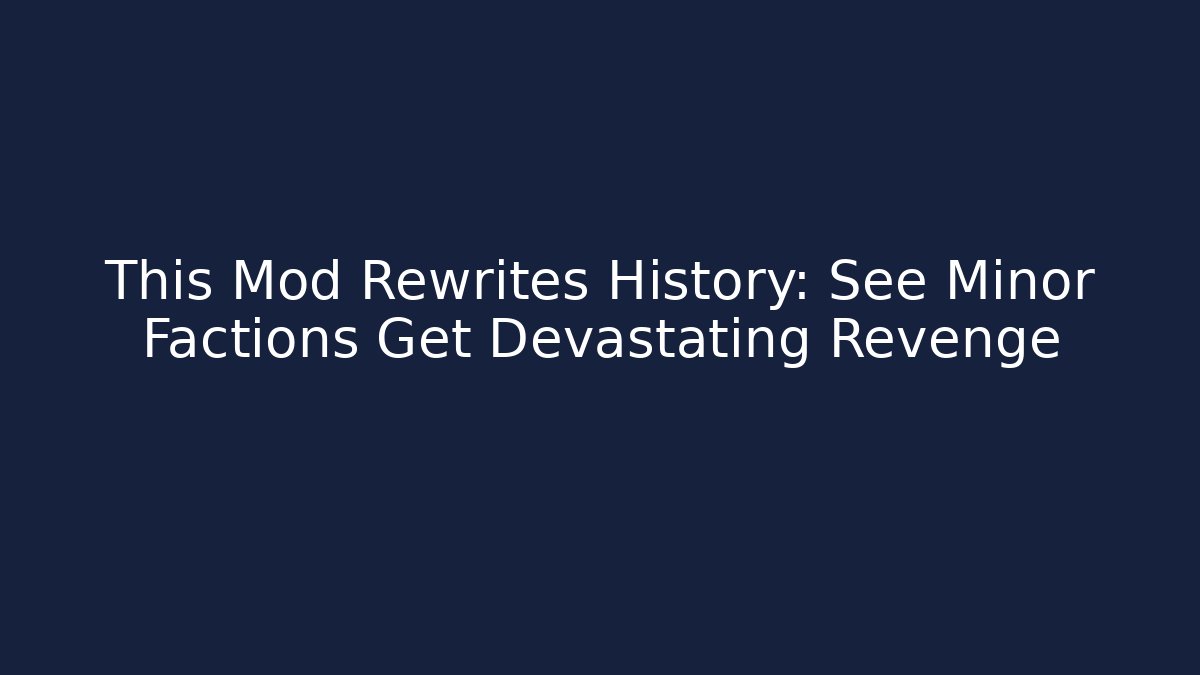 This Mod Rewrites History: See Minor Factions Get Devastating Revenge