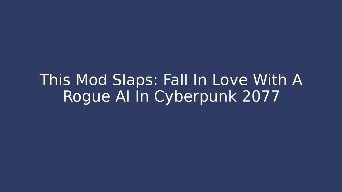 This Mod Slaps: Fall In Love With A Rogue AI In Cyberpunk 2077