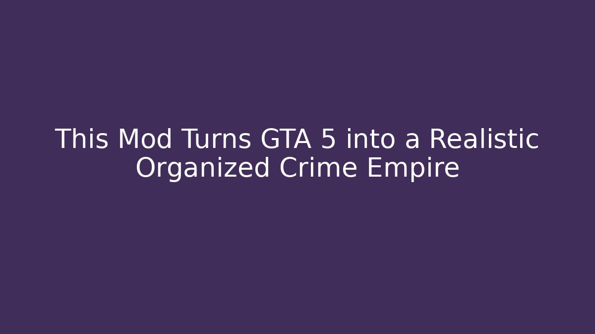 This Mod Turns GTA 5 into a Realistic Organized Crime Empire - Critter Realm