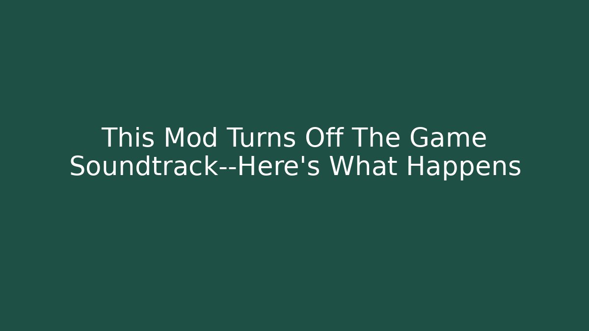 This Mod Turns Off The Game Soundtrack—Here's What Happens
