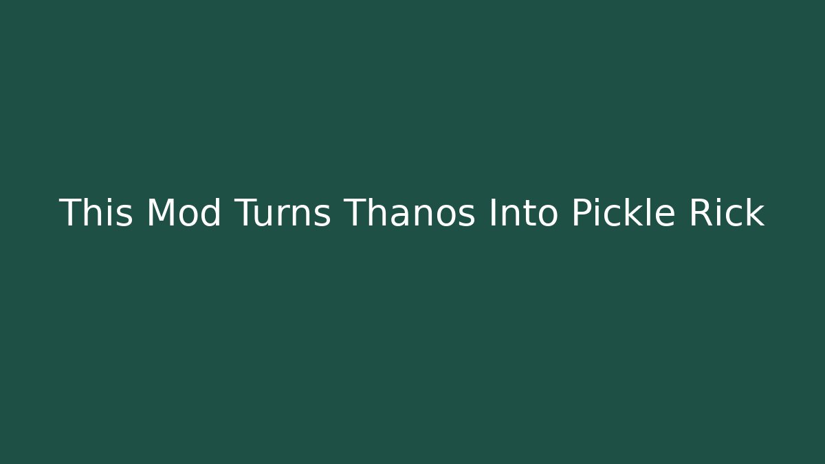 This Mod Turns Thanos Into Pickle Rick