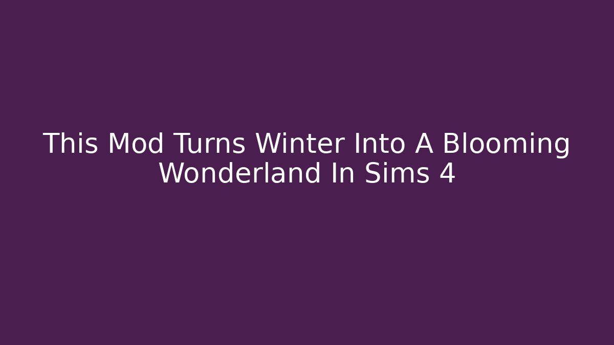 This Mod Turns Winter Into A Blooming Wonderland In Sims 4 - Critter Realm