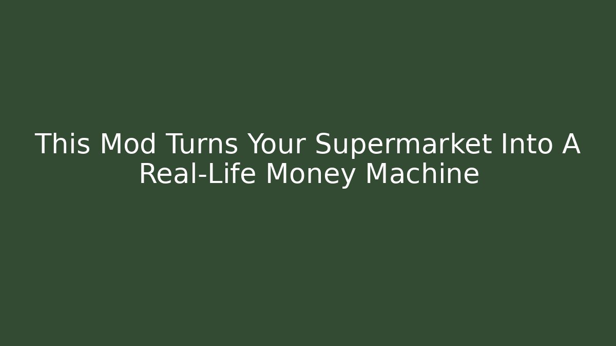 This Mod Turns Your Supermarket Into A Real-Life Money Machine