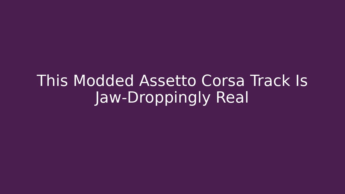 This Modded Assetto Corsa Track Is Jaw-Droppingly Real