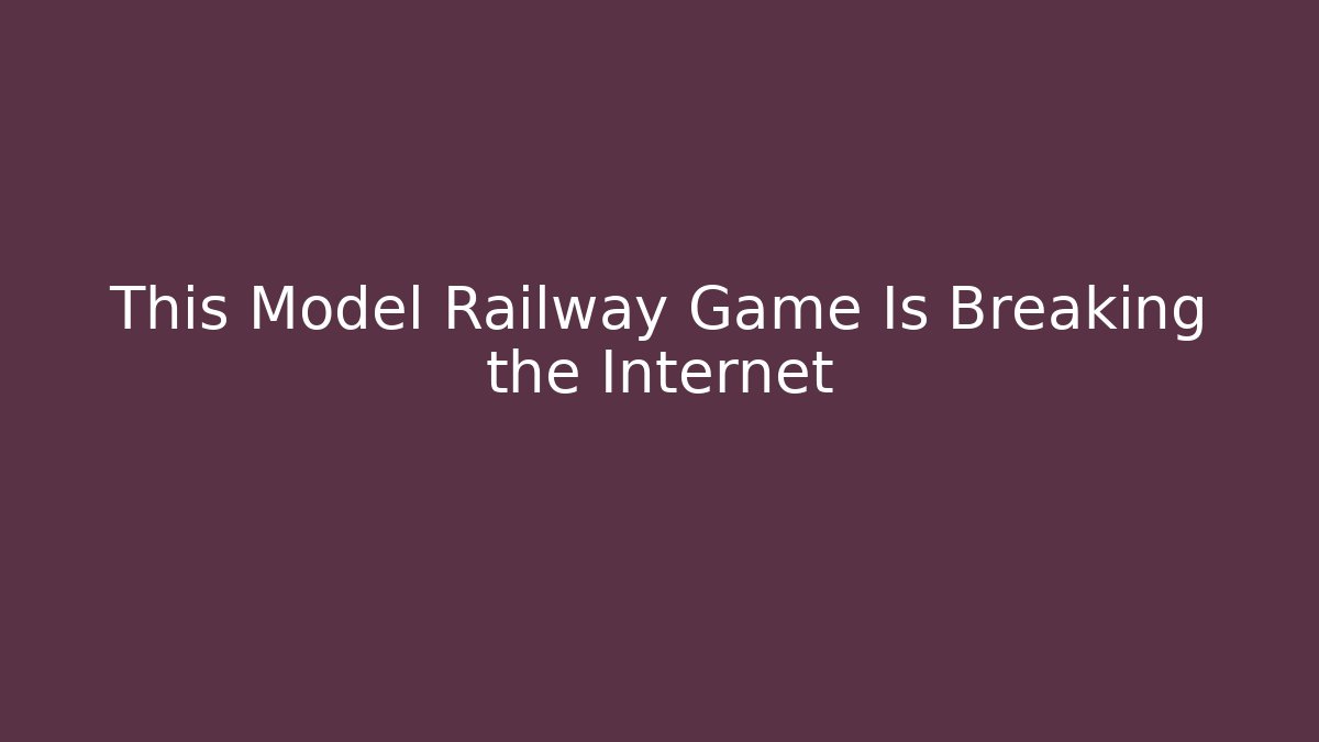 This Model Railway Game Is Breaking the Internet