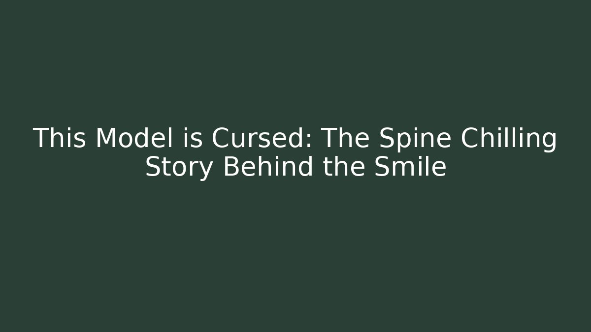 This Model is Cursed: The Spine Chilling Story Behind the Smile