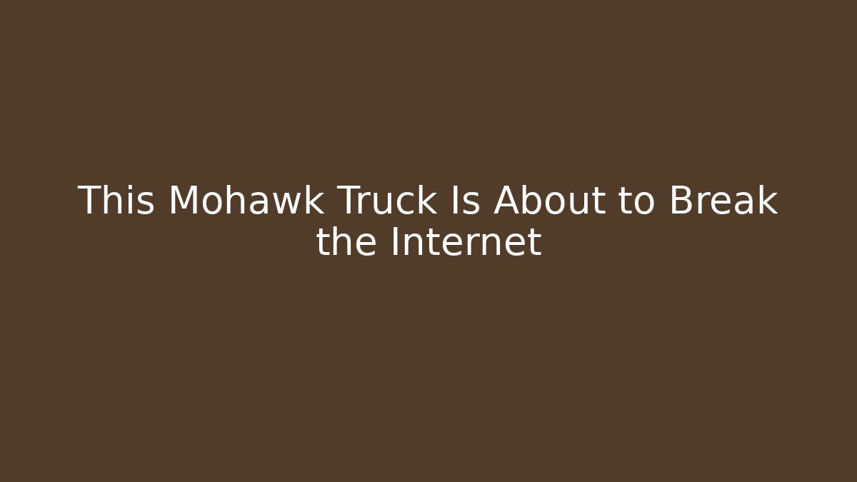 This Mohawk Truck Is About to Break the Internet