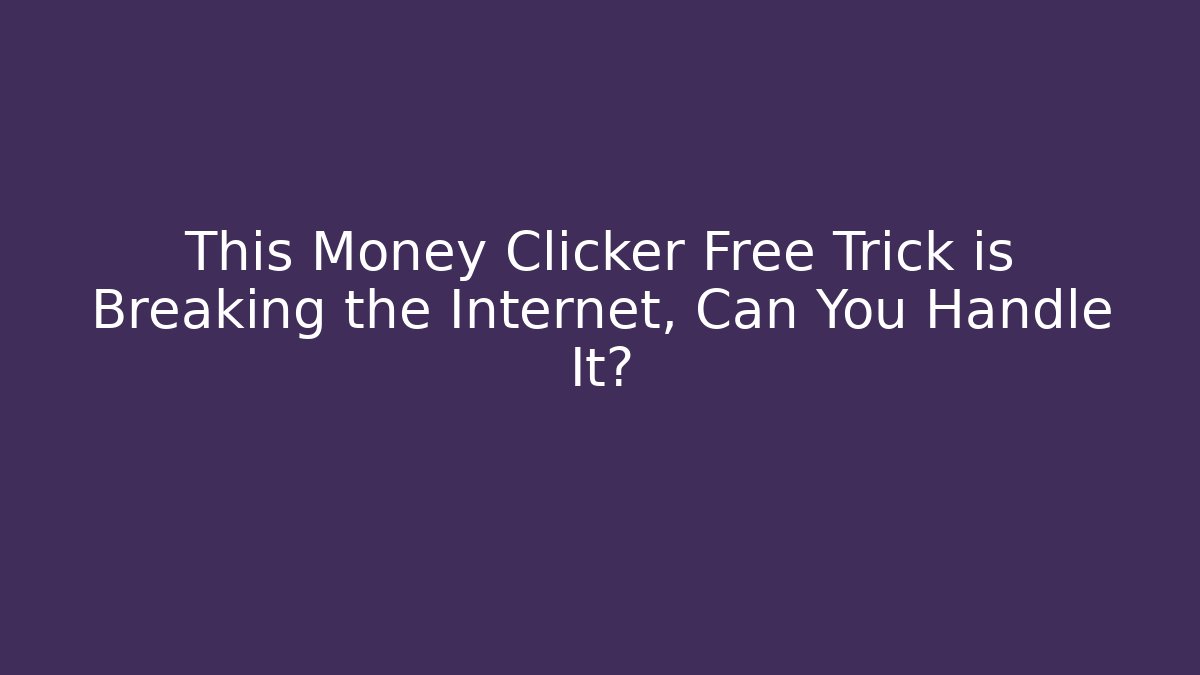 This Money Clicker Free Trick is Breaking the Internet, Can You Handle It?