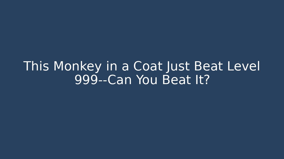 This Monkey in a Coat Just Beat Level 999—Can You Beat It?