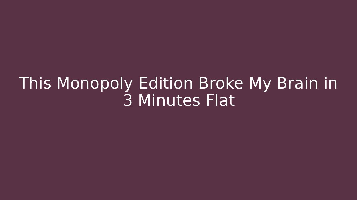 This Monopoly Edition Broke My Brain in 3 Minutes Flat