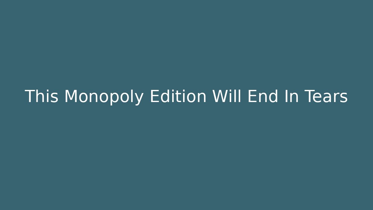 This Monopoly Edition Will End In Tears
