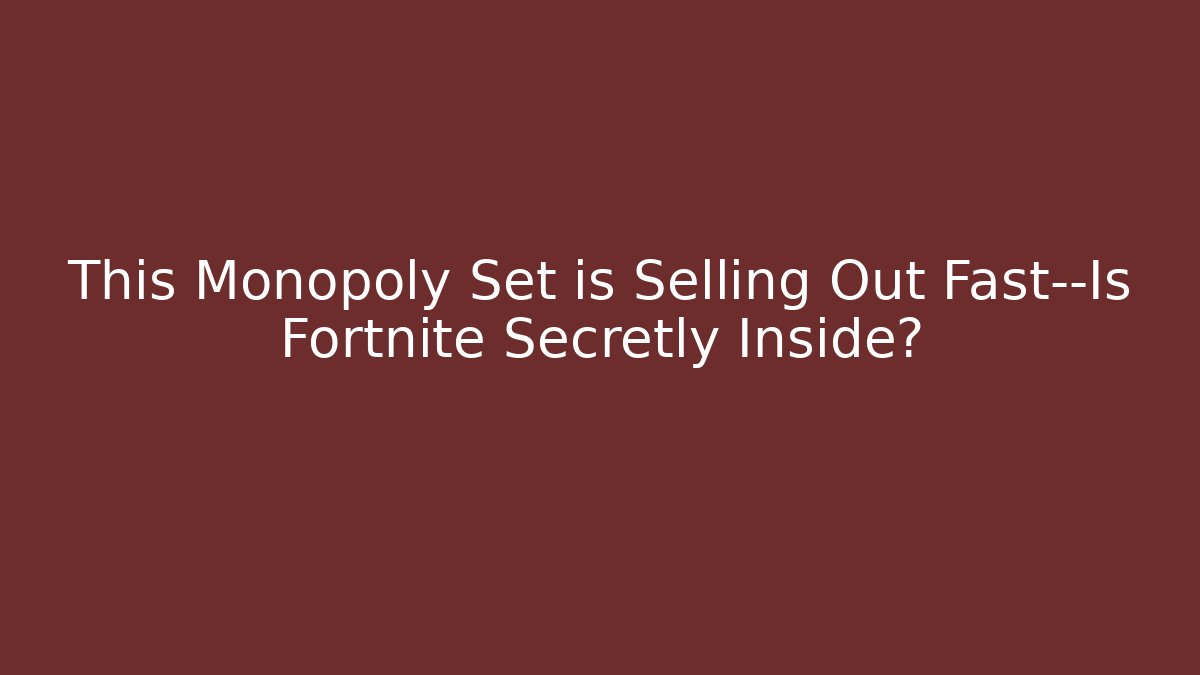 This Monopoly Set is Selling Out Fast—Is Fortnite Secretly Inside?