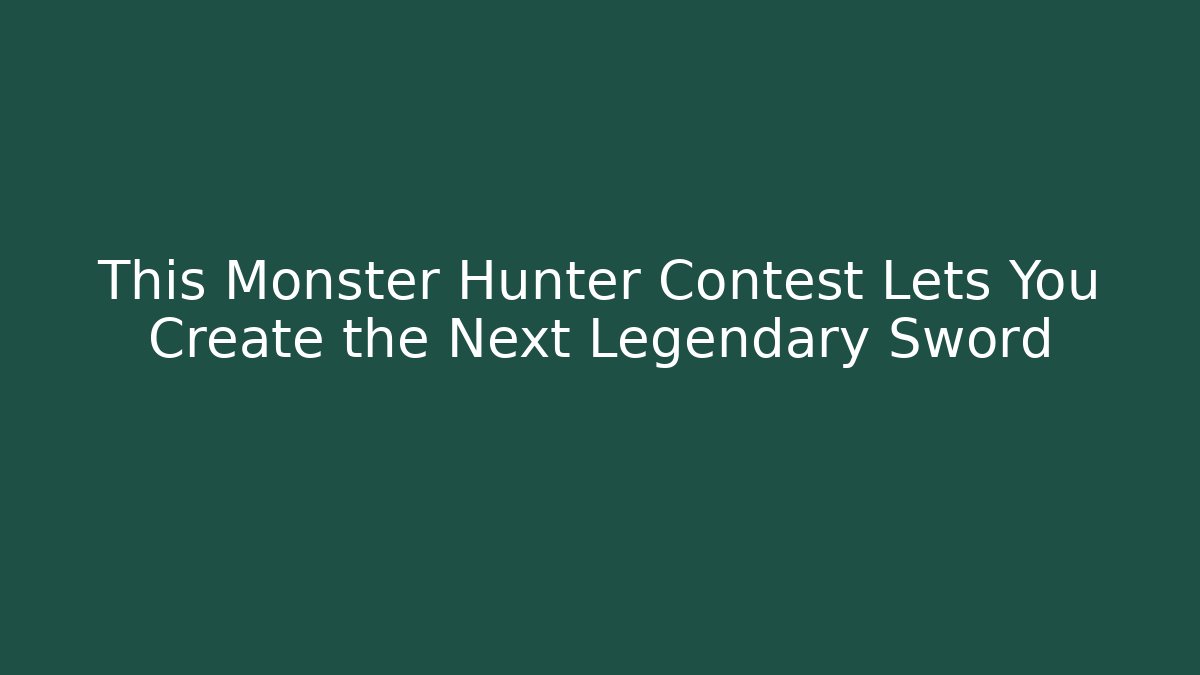 This Monster Hunter Contest Lets You Create the Next Legendary Sword