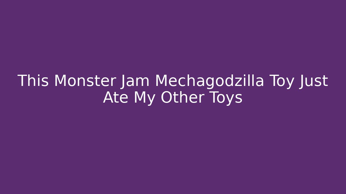 This Monster Jam Mechagodzilla Toy Just Ate My Other Toys
