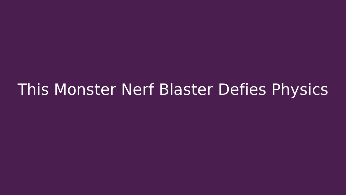 This Monster Nerf Blaster Defies Physics - Critter Realm
