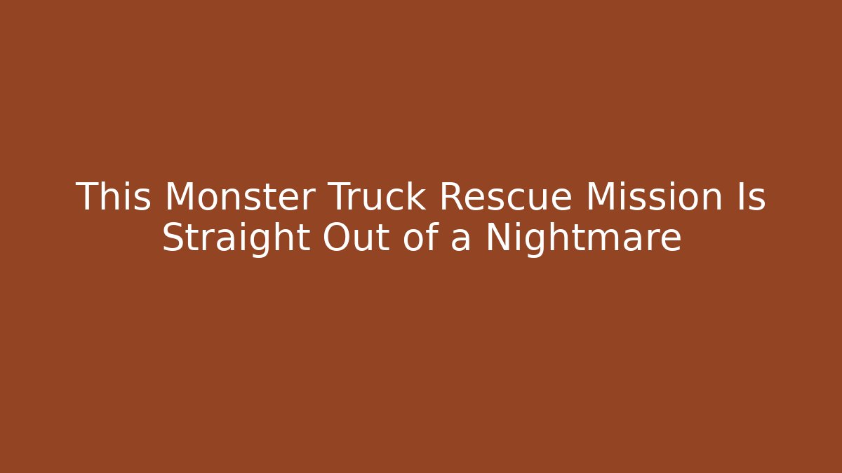This Monster Truck Rescue Mission Is Straight Out of a Nightmare