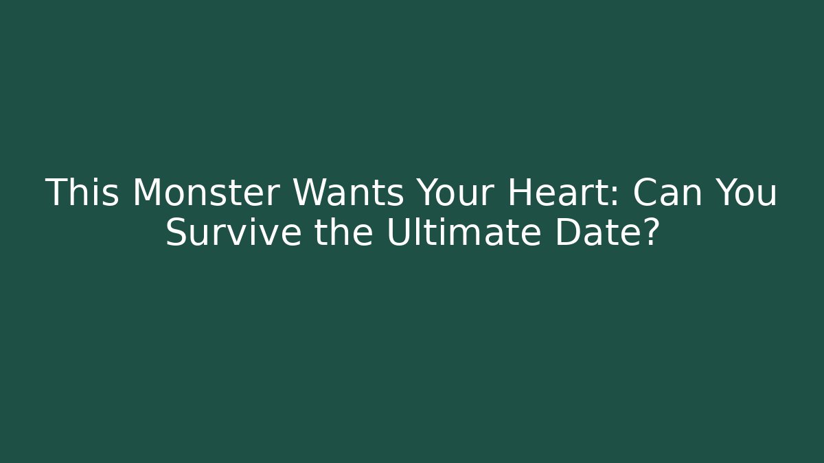 This Monster Wants Your Heart: Can You Survive the Ultimate Date?