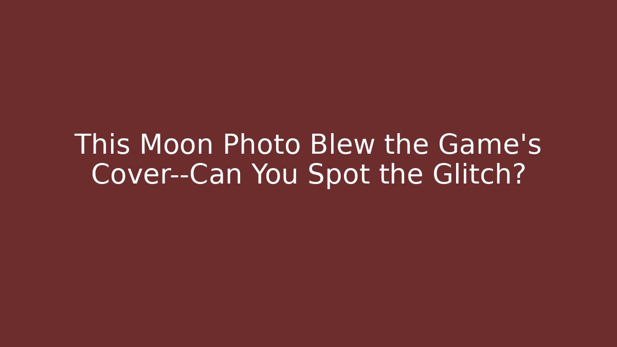 This Moon Photo Blew the Game's Cover—Can You Spot the Glitch?