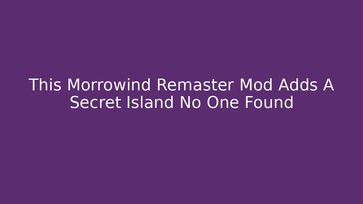 This Morrowind Remaster Mod Adds A Secret Island No One Found