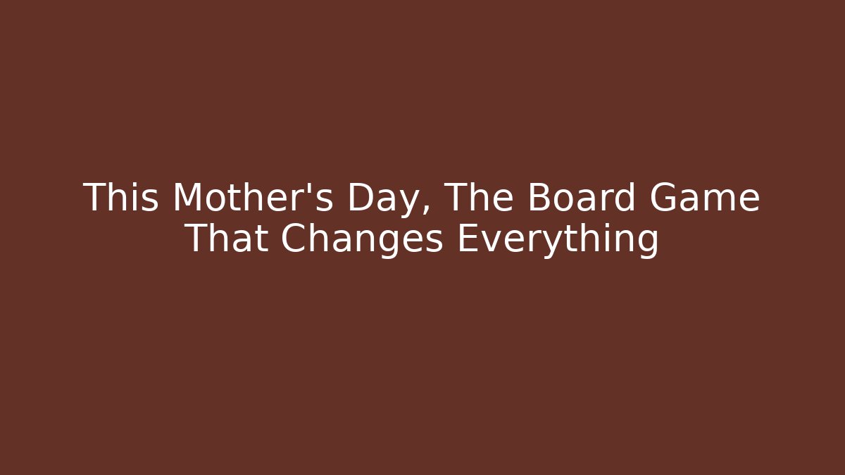 This Mother's Day, The Board Game That Changes Everything - Critter Realm