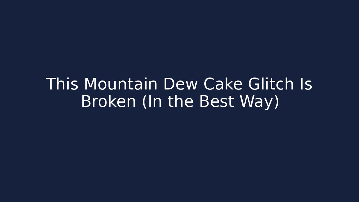 This Mountain Dew Cake Glitch Is Broken (In the Best Way)