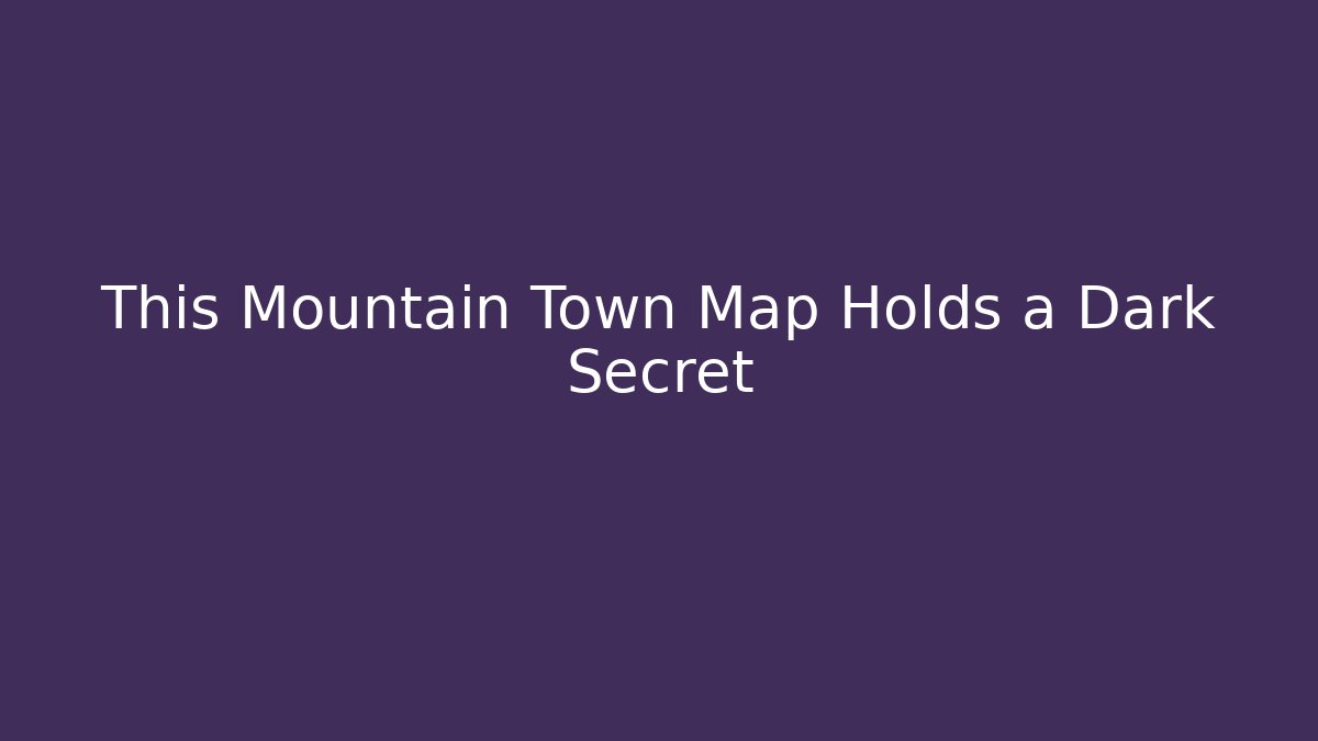 This Mountain Town Map Holds a Dark Secret