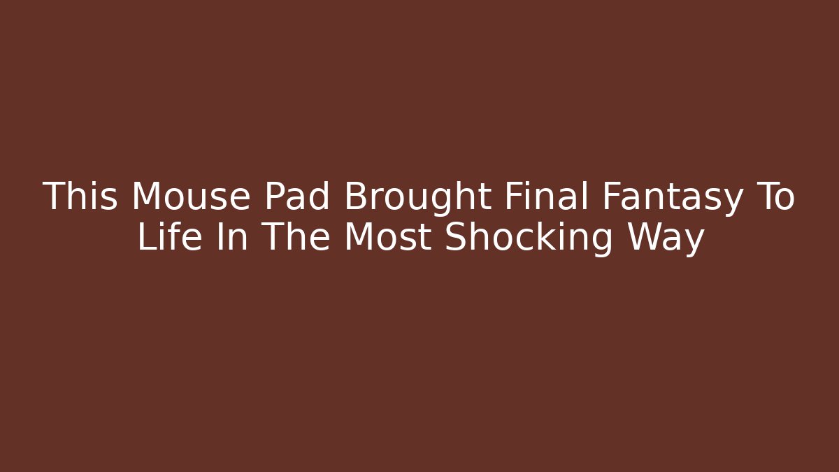 This Mouse Pad Brought Final Fantasy To Life In The Most Shocking Way